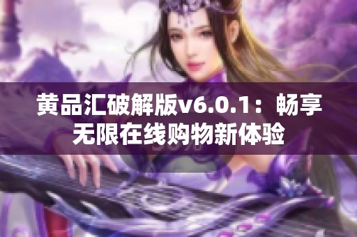 黄品汇破解版v6.0.1：畅享无限在线购物新体验