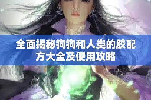 全面揭秘狗狗和人类的胶配方大全及使用攻略