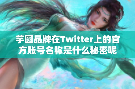 芋圆品牌在Twitter上的官方账号名称是什么秘密呢
