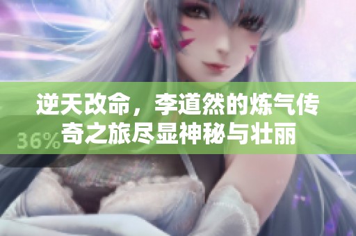 逆天改命，李道然的炼气传奇之旅尽显神秘与壮丽