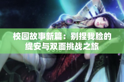 校园故事新篇：别捏我脸的缇安与双面挑战之旅