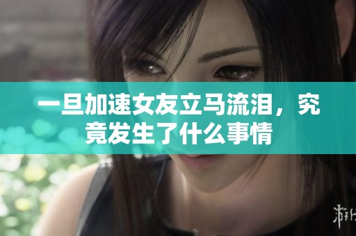 一旦加速女友立马流泪，究竟发生了什么事情