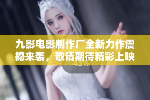 九影电影制作厂全新力作震撼来袭，敬请期待精彩上映