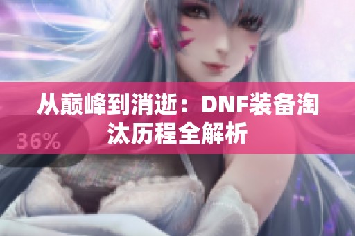 从巅峰到消逝：DNF装备淘汰历程全解析