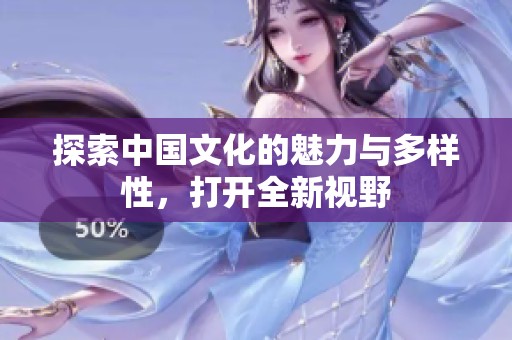 探索中国文化的魅力与多样性，打开全新视野