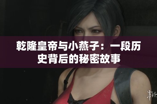 乾隆皇帝与小燕子：一段历史背后的秘密故事
