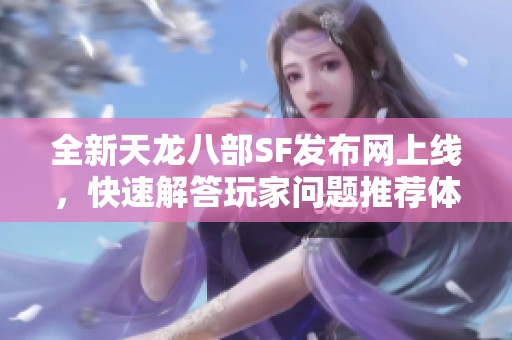 全新天龙八部SF发布网上线，快速解答玩家问题推荐体验！
