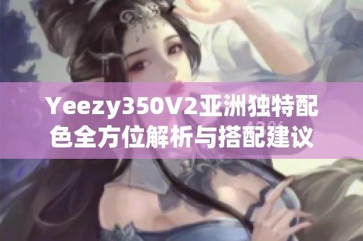 Yeezy350V2亚洲独特配色全方位解析与搭配建议