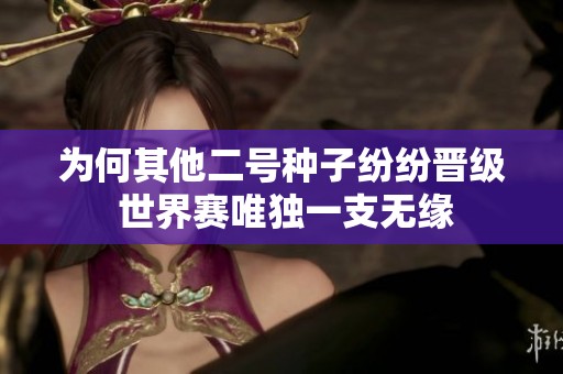 为何其他二号种子纷纷晋级 世界赛唯独一支无缘