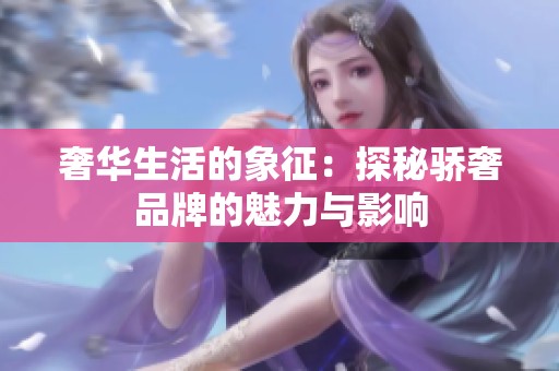 奢华生活的象征：探秘骄奢品牌的魅力与影响