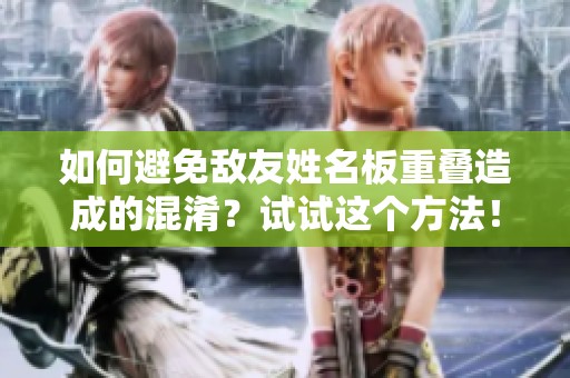 如何避免敌友姓名板重叠造成的混淆？试试这个方法！