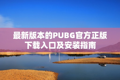 最新版本的PUBG官方正版下载入口及安装指南