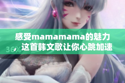 感受mamamama的魅力，这首韩文歌让你心跳加速