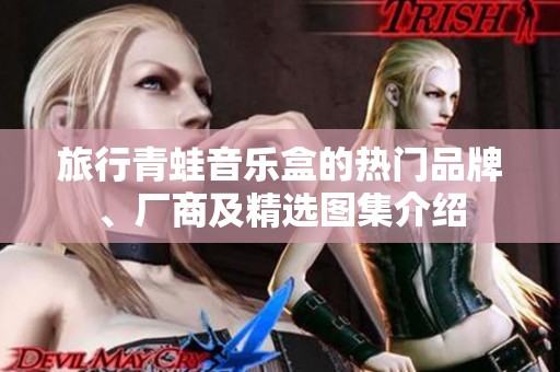 旅行青蛙音乐盒的热门品牌、厂商及精选图集介绍