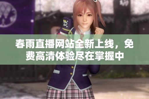 春雨直播网站全新上线，免费高清体验尽在掌握中