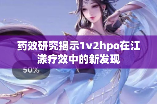 药效研究揭示1v2hpo在江漾疗效中的新发现