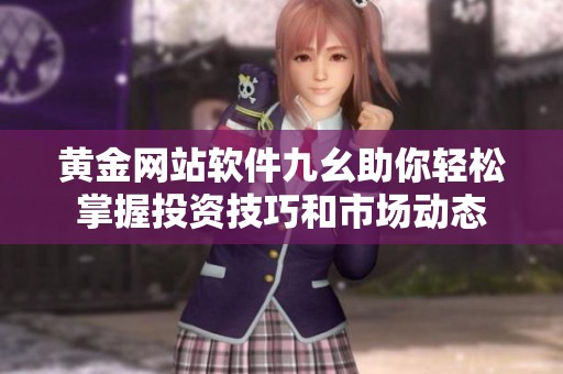 黄金网站软件九幺助你轻松掌握投资技巧和市场动态