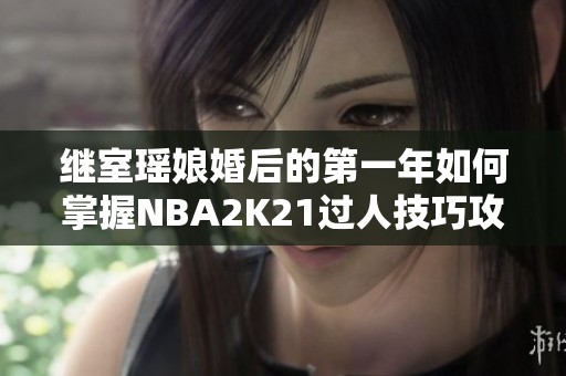 继室瑶娘婚后的第一年如何掌握NBA2K21过人技巧攻略