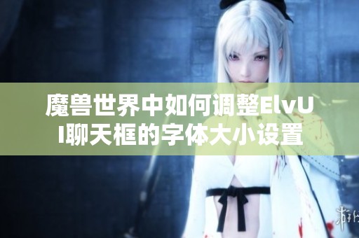 魔兽世界中如何调整ElvUI聊天框的字体大小设置