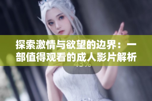 探索激情与欲望的边界：一部值得观看的成人影片解析