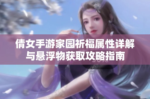 倩女手游家园祈福属性详解与悬浮物获取攻略指南