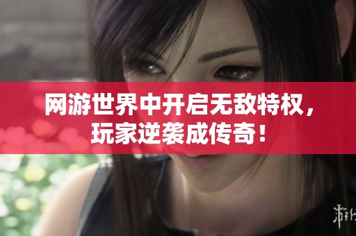 网游世界中开启无敌特权，玩家逆袭成传奇！