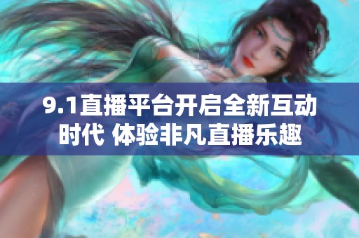 9.1直播平台开启全新互动时代 体验非凡直播乐趣