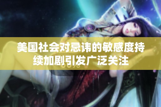 美国社会对忌讳的敏感度持续加剧引发广泛关注