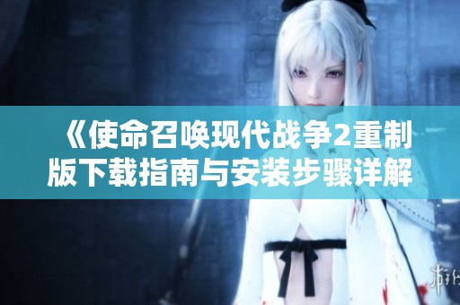 《使命召唤现代战争2重制版下载指南与安装步骤详解》