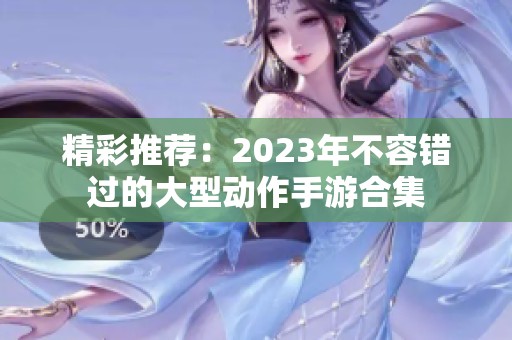 精彩推荐：2023年不容错过的大型动作手游合集