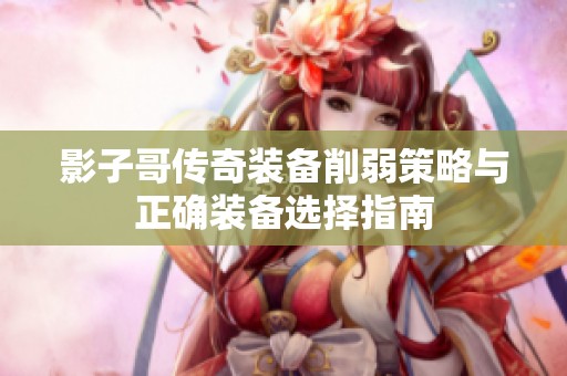 影子哥传奇装备削弱策略与正确装备选择指南