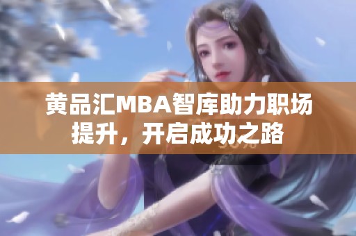 黄品汇MBA智库助力职场提升，开启成功之路