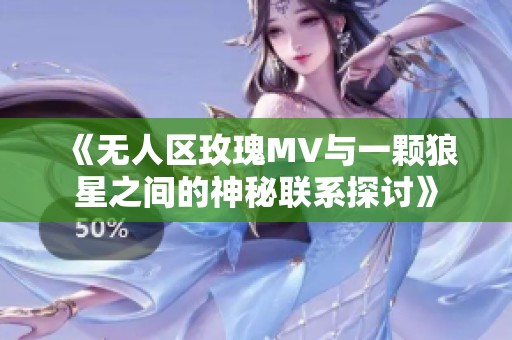 《无人区玫瑰MV与一颗狼星之间的神秘联系探讨》
