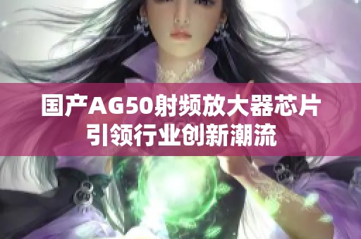 国产AG50射频放大器芯片引领行业创新潮流