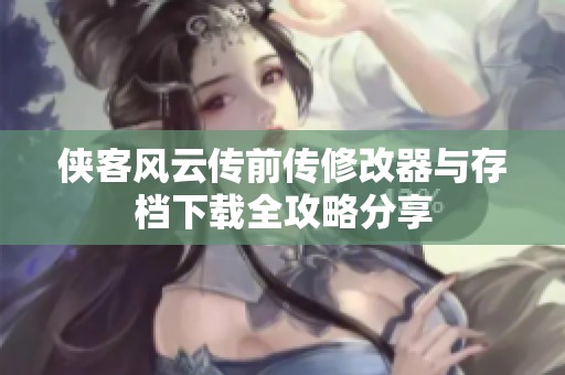 侠客风云传前传修改器与存档下载全攻略分享