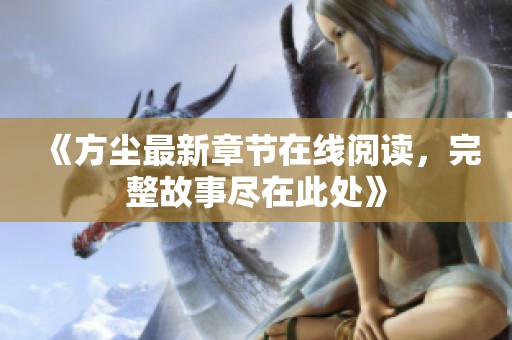 《方尘最新章节在线阅读，完整故事尽在此处》