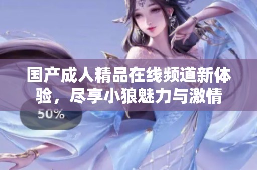 国产成人精品在线频道新体验，尽享小狼魅力与激情