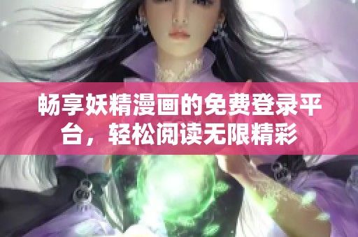 畅享妖精漫画的免费登录平台，轻松阅读无限精彩