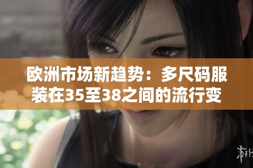 欧洲市场新趋势：多尺码服装在35至38之间的流行变化