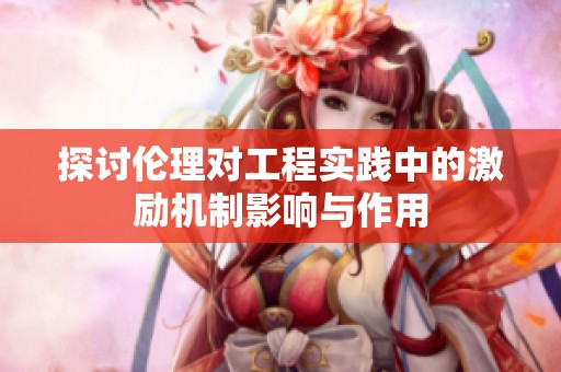 探讨伦理对工程实践中的激励机制影响与作用