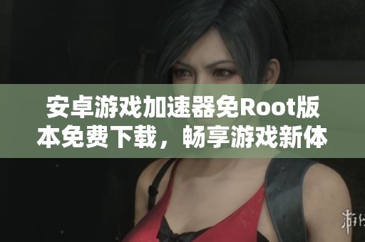 安卓游戏加速器免Root版本免费下载，畅享游戏新体验