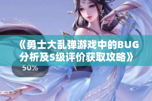 《勇士大乱弹游戏中的BUG分析及S级评价获取攻略》