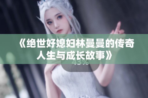 《绝世好媳妇林曼曼的传奇人生与成长故事》