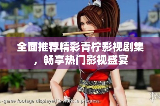 全面推荐精彩青柠影视剧集，畅享热门影视盛宴