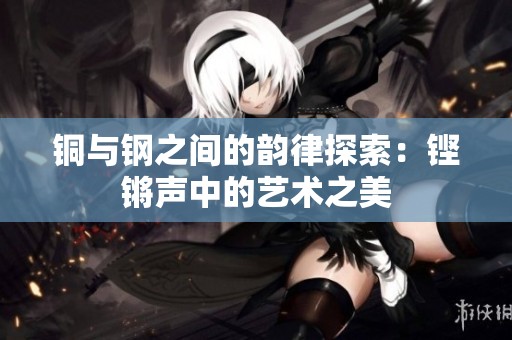 铜与钢之间的韵律探索：铿锵声中的艺术之美
