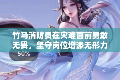 竹马消防员在灾难面前勇敢无畏，坚守岗位增添无形力量