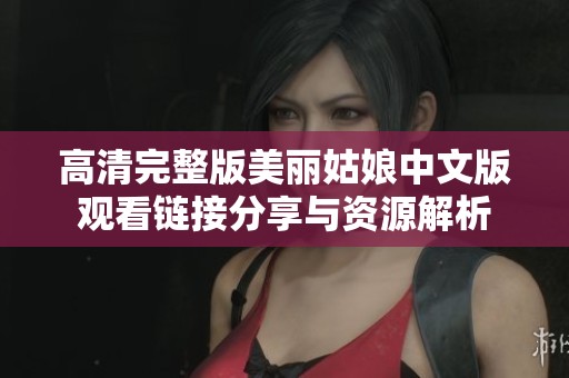 高清完整版美丽姑娘中文版观看链接分享与资源解析