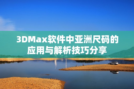 3DMax软件中亚洲尺码的应用与解析技巧分享