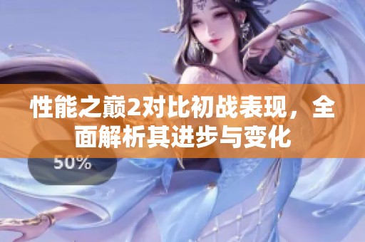 性能之巅2对比初战表现，全面解析其进步与变化