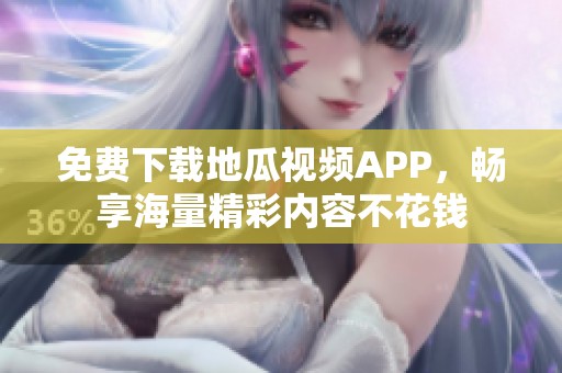 免费下载地瓜视频APP，畅享海量精彩内容不花钱